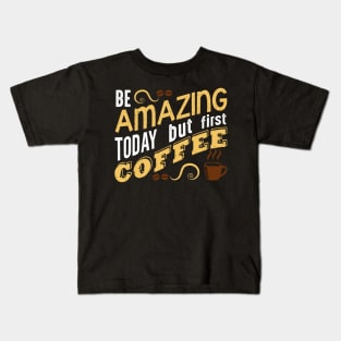 Be Amazing Today but first coffee Kids T-Shirt